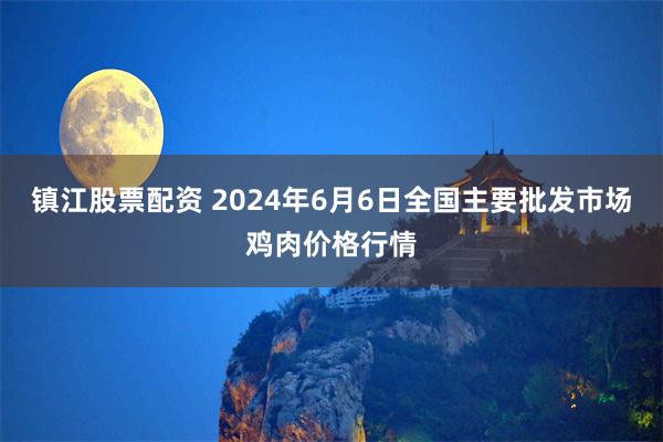 镇江股票配资 2024年6月6日全国主要批发市场鸡肉价格行情