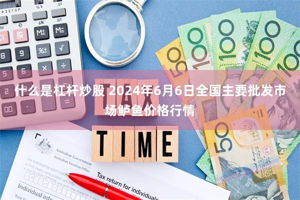 什么是杠杆炒股 2024年6月6日全国主要批发市场鲈鱼价格行情