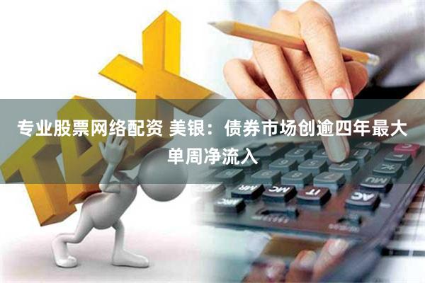 专业股票网络配资 美银：债券市场创逾四年最大单周净流入