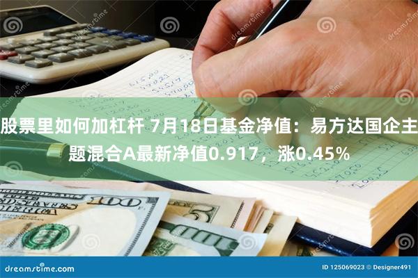 股票里如何加杠杆 7月18日基金净值：易方达国企主题混合A最新净值0.917，涨0.45%