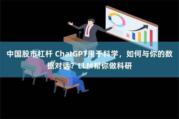 中国股市杠杆 ChatGPT用于科学，如何与你的数据对话？LLM帮你做科研