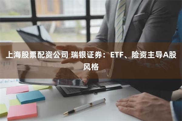 上海股票配资公司 瑞银证券：ETF、险资主导A股风格