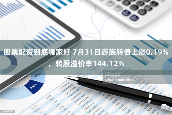 股票配资到底哪家好 7月31日游族转债上涨0.19%，转股溢价率144.12%