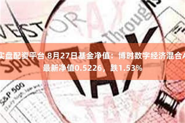 实盘配资平台 8月27日基金净值：博时数字经济混合A最新净值0.5226，跌1.53%