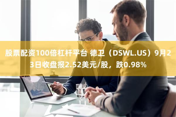 股票配资100倍杠杆平台 德卫（DSWL.US）9月23日收盘报2.52美元/股，跌0.98%