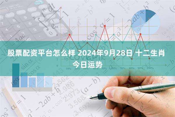 股票配资平台怎么样 2024年9月28日 十二生肖 今日运势