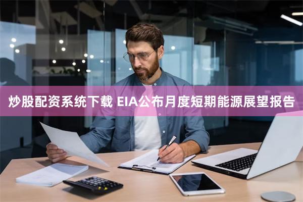 炒股配资系统下载 EIA公布月度短期能源展望报告