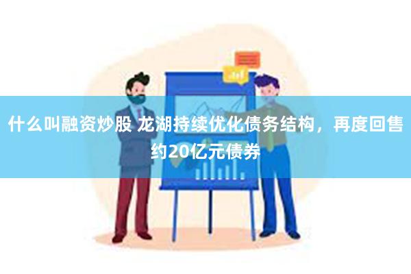 什么叫融资炒股 龙湖持续优化债务结构，再度回售约20亿元债券