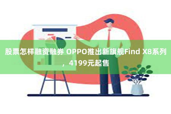 股票怎样融资融券 OPPO推出新旗舰Find X8系列，4199元起售