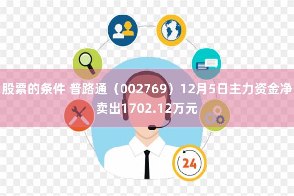 股票的条件 普路通（002769）12月5日主力资金净卖出1702.12万元