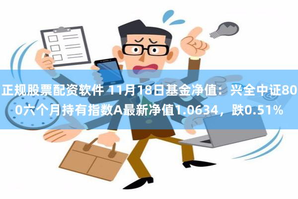 正规股票配资软件 11月18日基金净值：兴全中证800六个月持有指数A最新净值1.0634，跌0.51%