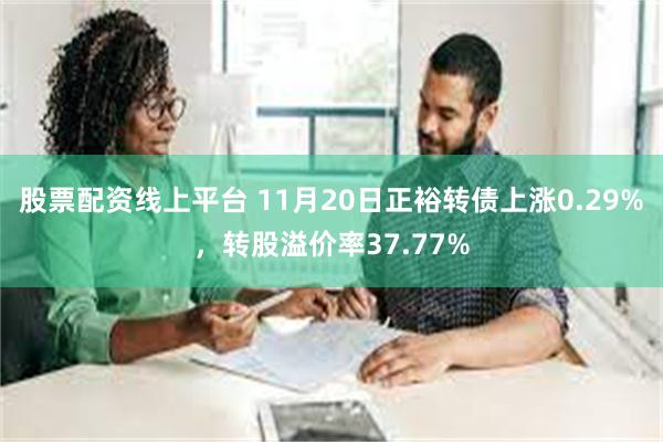 股票配资线上平台 11月20日正裕转债上涨0.29%，转股溢价率37.77%