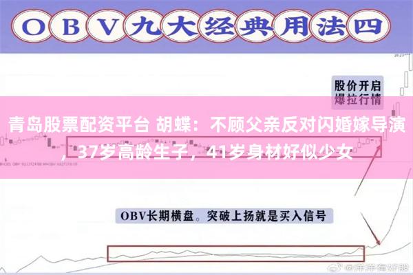 青岛股票配资平台 胡蝶：不顾父亲反对闪婚嫁导演，37岁高龄生子，41岁身材好似少女