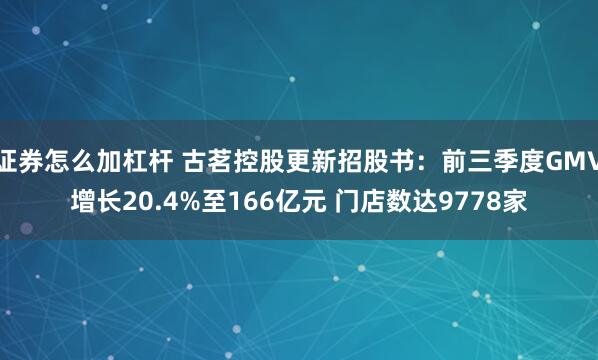 证券怎么加杠杆 古茗控股更新招股书：前三季度GMV增长20.4%至166亿元 门店数达9778家