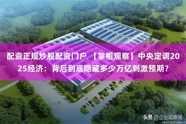 配资正规炒股配资门户 【掌柜观察】中央定调2025经济：背后到底隐藏多少万亿刺激预期？