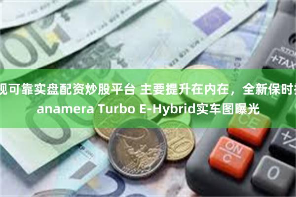 正规可靠实盘配资炒股平台 主要提升在内在，全新保时捷Panamera Turbo E-Hybrid实车图曝光