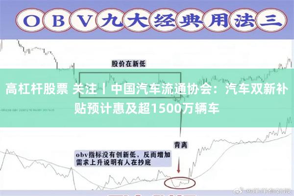 高杠杆股票 关注丨中国汽车流通协会：汽车双新补贴预计惠及超1500万辆车