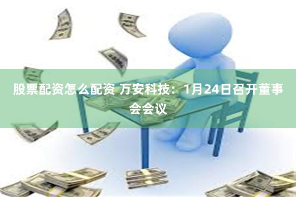 股票配资怎么配资 万安科技：1月24日召开董事会会议