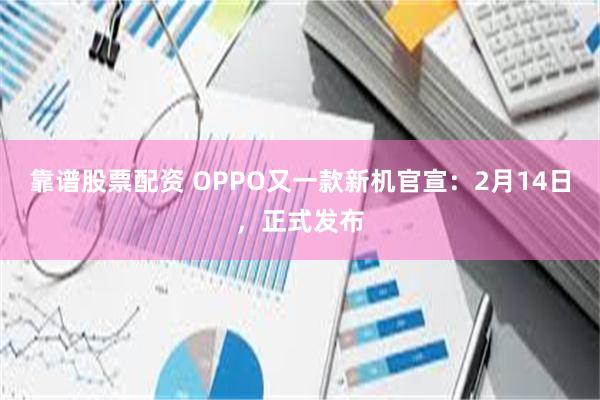 靠谱股票配资 OPPO又一款新机官宣：2月14日，正式发布