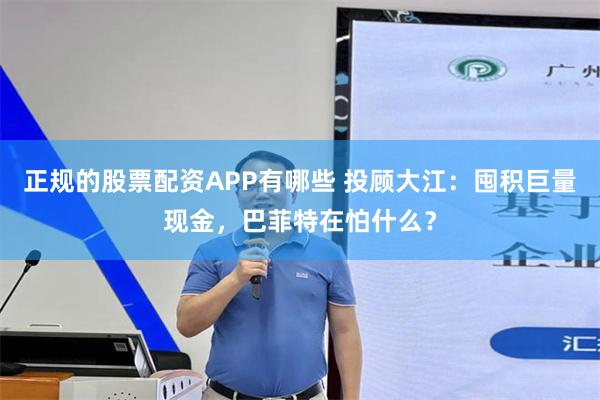 正规的股票配资APP有哪些 投顾大江：囤积巨量现金，巴菲特在怕什么？