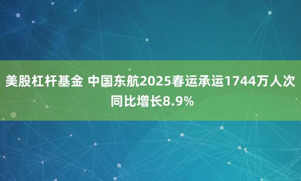 美股杠杆基金 中国东航2025春运承运1744万人次 同比增长8.9%