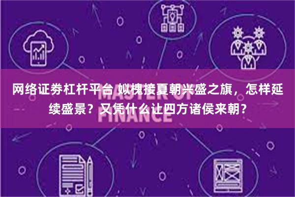 网络证劵杠杆平台 姒槐接夏朝兴盛之旗，怎样延续盛景？又凭什么让四方诸侯来朝？