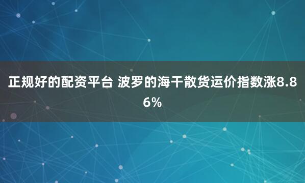 正规好的配资平台 波罗的海干散货运价指数涨8.86%