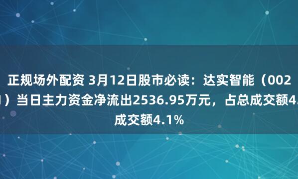 正规场外配资 3月12日股市必读：达实智能（002421）当日主力资金净流出2536.95万元，占总成交额4.1%